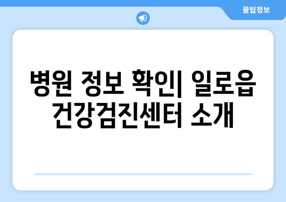 병원 정보 확인| 일로읍 건강검진센터 소개