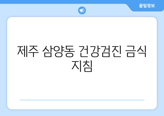 제주 삼양동 건강검진 금식 지침