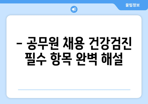 - 공무원 채용 건강검진 필수 항목 완벽 해설