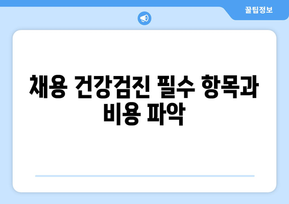 채용 건강검진 필수 항목과 비용 파악