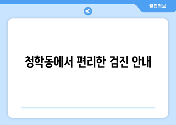 청학동에서 편리한 검진 안내