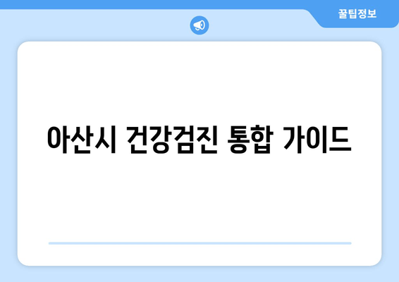 아산시 건강검진 통합 가이드