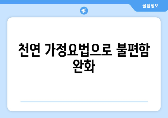 천연 가정요법으로 불편함 완화