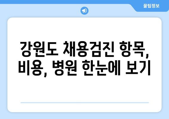 강원도 채용검진 항목, 비용, 병원 한눈에 보기