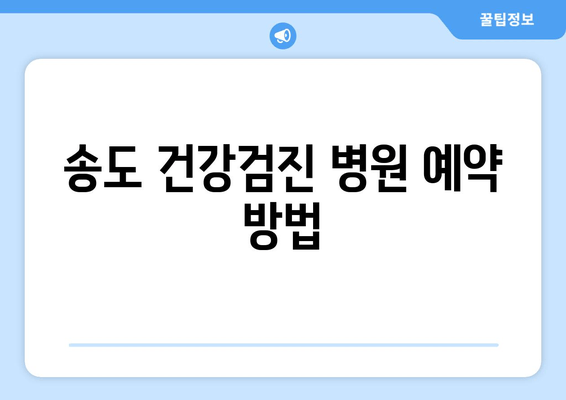 송도 건강검진 병원 예약 방법