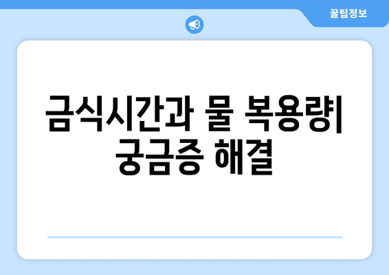 금식시간과 물 복용량| 궁금증 해결