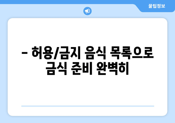 - 허용/금지 음식 목록으로 금식 준비 완벽히