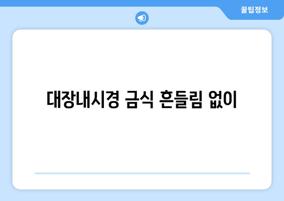 대장내시경 금식 흔들림 없이