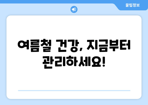 여름철 건강, 지금부터 관리하세요!