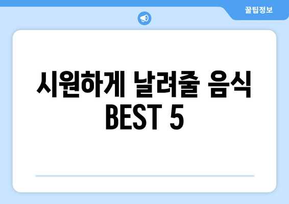 시원하게 날려줄 음식 BEST 5