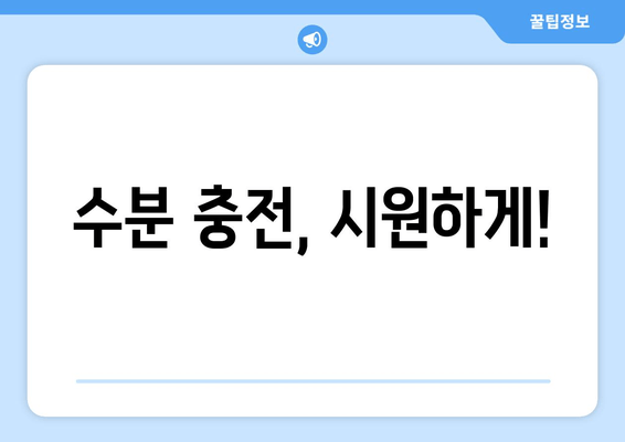 수분 충전, 시원하게!