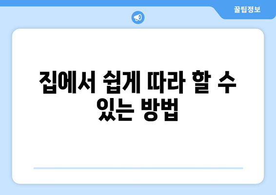 집에서 쉽게 따라 할 수 있는 방법