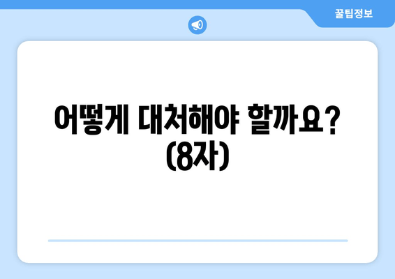 어떻게 대처해야 할까요? (8자)