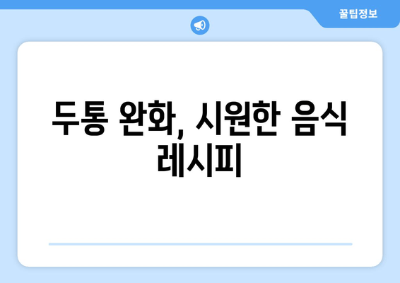 두통 완화, 시원한 음식 레시피