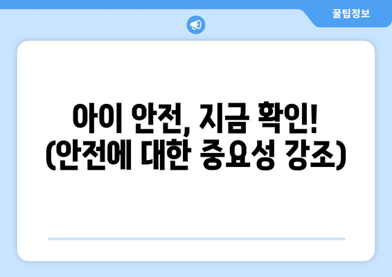 아이 안전, 지금 확인! (안전에 대한 중요성 강조)