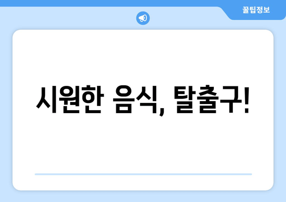 시원한 음식, 탈출구!