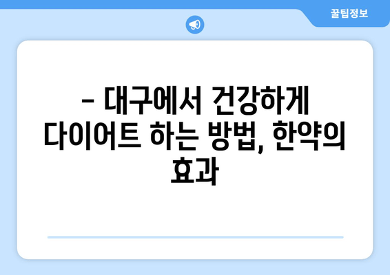 대구 다이어트 한약| 건강하게 몸무게 줄이는 효과적인 방법 | 체중 감량, 한방 다이어트, 건강 관리