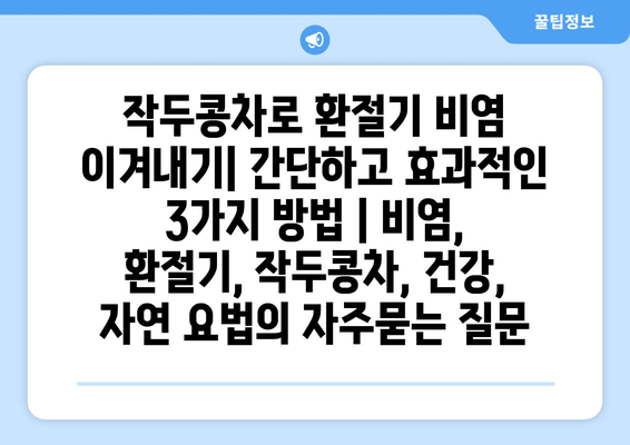 작두콩차로 환절기 비염 이겨내기| 간단하고 효과적인 3가지 방법 | 비염, 환절기, 작두콩차, 건강, 자연 요법