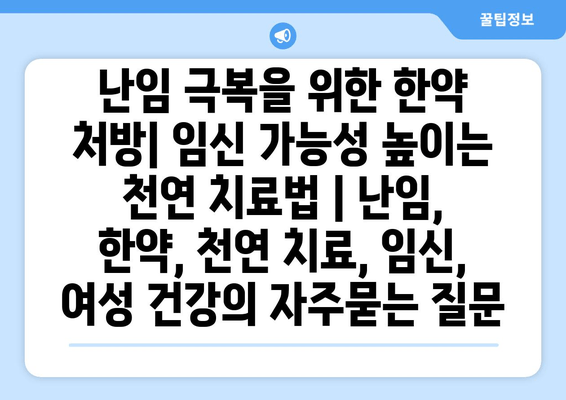 난임 극복을 위한 한약 처방| 임신 가능성 높이는 천연 치료법 | 난임, 한약, 천연 치료, 임신, 여성 건강