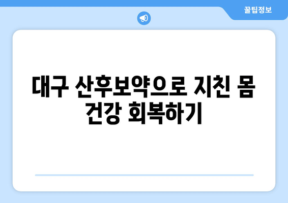 대구 산후보약, 건강 회복 위한 맞춤 처방 | 산후조리, 출산 후 건강, 산모 건강 관리