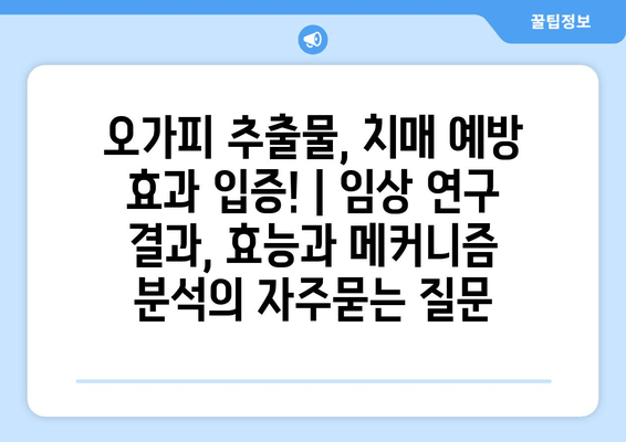 오가피 추출물, 치매 예방 효과 입증! | 임상 연구 결과, 효능과 메커니즘 분석