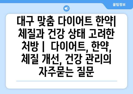 대구 맞춤 다이어트 한약| 체질과 건강 상태 고려한 처방 |  다이어트, 한약, 체질 개선, 건강 관리