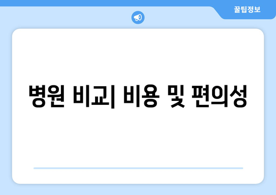 병원 비교| 비용 및 편의성