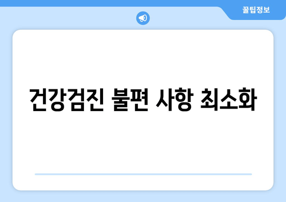 건강검진 불편 사항 최소화