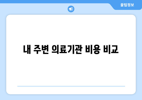 내 주변 의료기관 비용 비교