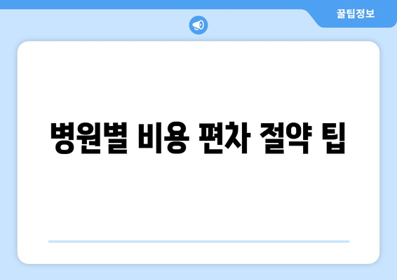 병원별 비용 편차 절약 팁