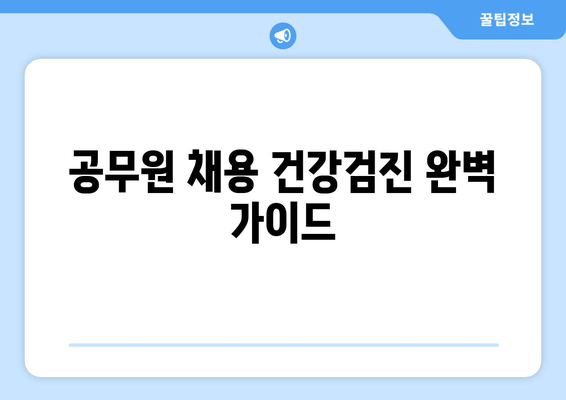 공무원 채용 건강검진 완벽 가이드