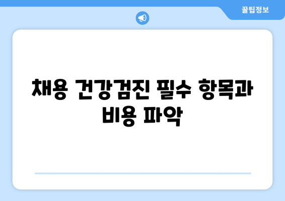 채용 건강검진 필수 항목과 비용 파악