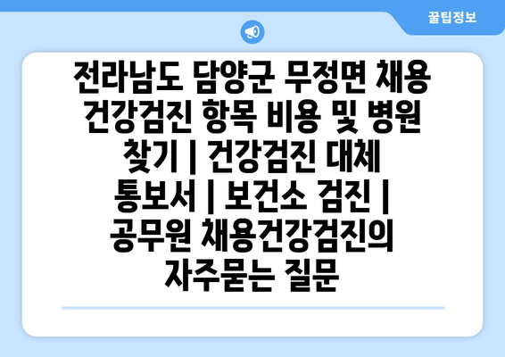 전라남도 담양군 무정면 채용 건강검진 항목 비용 및 병원 찾기 | 건강검진 대체 통보서 | 보건소 검진 | 공무원 채용건강검진