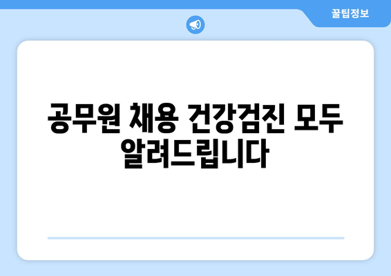 공무원 채용 건강검진 모두 알려드립니다