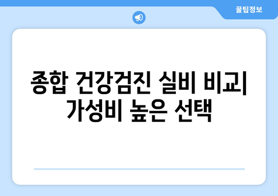 종합 건강검진 실비 비교| 가성비 높은 선택