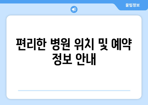 편리한 병원 위치 및 예약 정보 안내