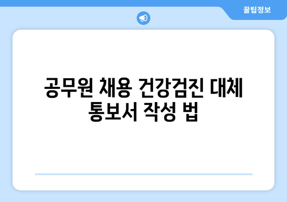 공무원 채용 건강검진 대체 통보서 작성 법