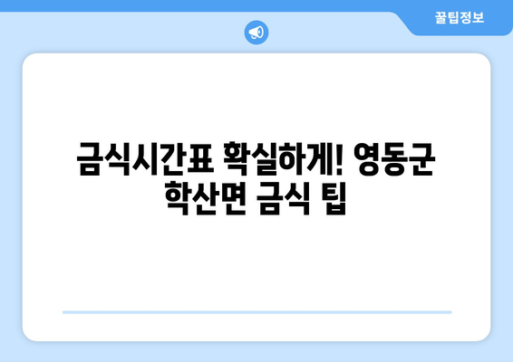 금식시간표 확실하게! 영동군 학산면 금식 팁