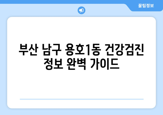 부산 남구 용호1동 건강검진 정보 완벽 가이드