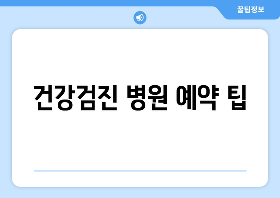 건강검진 병원 예약 팁