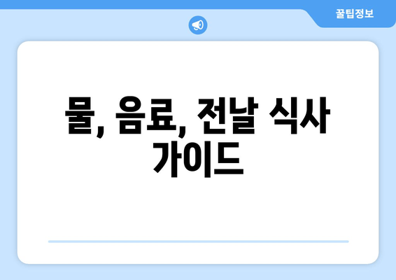 물, 음료, 전날 식사 가이드