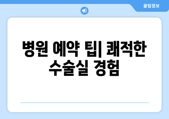 병원 예약 팁| 쾌적한 수술실 경험