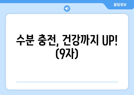 수분 충전, 건강까지 UP! (9자)