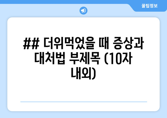 ## 더위먹었을 때 증상과 대처법 부제목 (10자 내외)