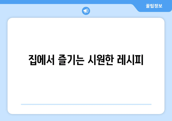 집에서 즐기는 시원한 레시피