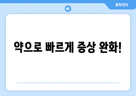 약으로 빠르게 증상 완화!