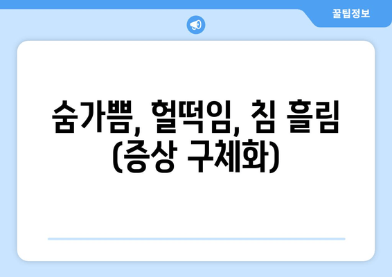 숨가쁨, 헐떡임, 침 흘림 (증상 구체화)