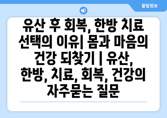 유산 후 회복, 한방 치료 선택의 이유| 몸과 마음의 건강 되찾기 | 유산, 한방, 치료, 회복, 건강