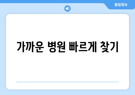 가까운 병원 빠르게 찾기