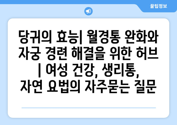 당귀의 효능| 월경통 완화와 자궁 경련 해결을 위한 허브 | 여성 건강, 생리통, 자연 요법